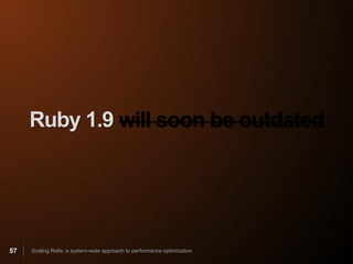 Ruby 1.9 will soon be outdated




57   Scaling Rails: a system-wide approach to performance optimization
 