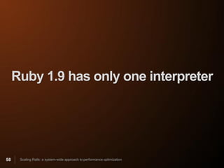 Ruby 1.9 has only one interpreter




58    Scaling Rails: a system-wide approach to performance optimization
 