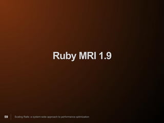Ruby MRI 1.9




59   Scaling Rails: a system-wide approach to performance optimization
 
