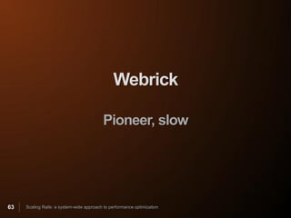 Webrick

                                          Pioneer, slow




63   Scaling Rails: a system-wide approach to performance optimization
 