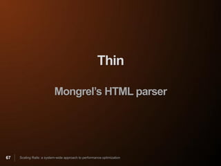 Thin

                           Mongrel’s HTML parser




67   Scaling Rails: a system-wide approach to performance optimization
 
