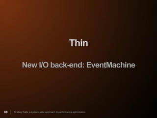 Thin

            New I/O back-end: EventMachine




68   Scaling Rails: a system-wide approach to performance optimization
 