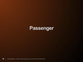 Passenger




70   Scaling Rails: a system-wide approach to performance optimization
 