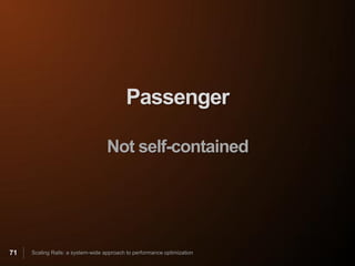 Passenger

                                   Not self-contained




71   Scaling Rails: a system-wide approach to performance optimization
 