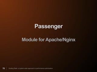 Passenger

                        Module for Apache/Nginx




72   Scaling Rails: a system-wide approach to performance optimization
 