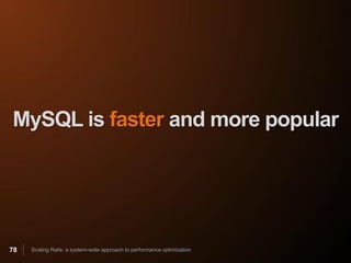 MySQL is faster and more popular




78   Scaling Rails: a system-wide approach to performance optimization
 