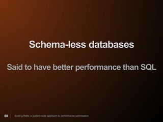 Schema-less databases

 Said to have better performance than SQL




80   Scaling Rails: a system-wide approach to performance optimization
 