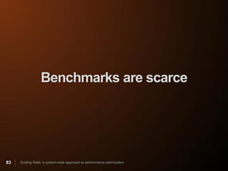 Benchmarks are scarce




83   Scaling Rails: a system-wide approach to performance optimization
 
