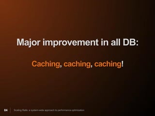 Major improvement in all DB:

                     Caching, caching, caching!




84   Scaling Rails: a system-wide approach to performance optimization
 