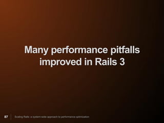 Many performance pitfalls
               improved in Rails 3




87   Scaling Rails: a system-wide approach to performance optimization
 