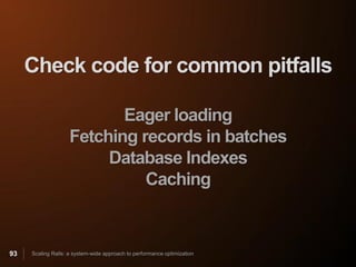 Check code for common pitfalls

                           Eager loading
                    Fetching records in batches
                         Database Indexes
                              Caching


93   Scaling Rails: a system-wide approach to performance optimization
 