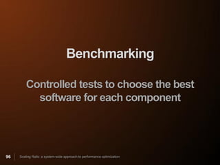 Benchmarking

         Controlled tests to choose the best
           software for each component




96   Scaling Rails: a system-wide approach to performance optimization
 