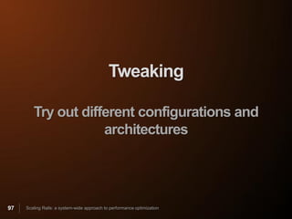Tweaking

        Try out different configurations and
                    architectures




97   Scaling Rails: a system-wide approach to performance optimization
 