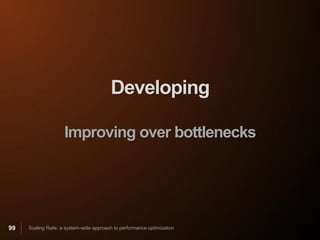 Developing

                    Improving over bottlenecks




99   Scaling Rails: a system-wide approach to performance optimization
 