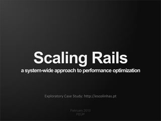 Scaling Rails
a system-wide approach to performance optimization



         Exploratory Case Study: http://escolinhas.pt


                        February 2010
                            FEUP
 