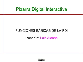 Pizarra Digital Interactiva

FUNCIONES BÁSICAS DE LA PDI
Ponente: Luis Alonso

 