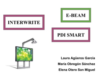 E-BEAM
INTERWRITE

             PDI SMART



              Laura Agüeros García
             María Obregón Sánchez
             Elena Otero San Miguel
 