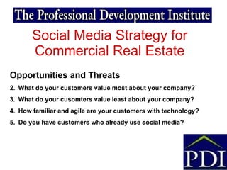 Social Media Strategy for Commercial Real Estate <ul><li>Opportunities and Threats </li></ul><ul><li>What do your customer...