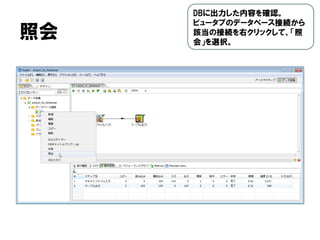 照会
DBに出力した内容を確認。
ビュータブのデータベース接続から
該当の接続を右クリックして、「照
会」を選択。
 