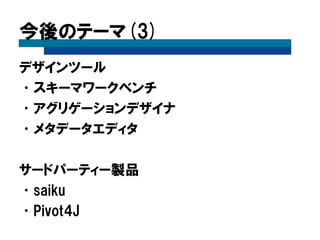 今後のテーマ(3)
デザインツール
•スキーマワークベンチ
•アグリゲーションデザイナ
•メタデータエディタ
サードパーティー製品
•saiku
•Pivot4J
 