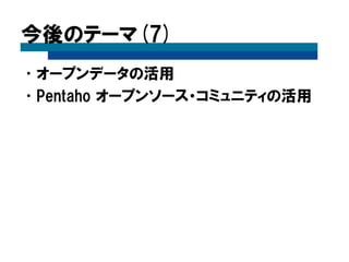 今後のテーマ(7)
•オープンデータの活用
•Pentaho オープンソース・コミュニティの活用
 