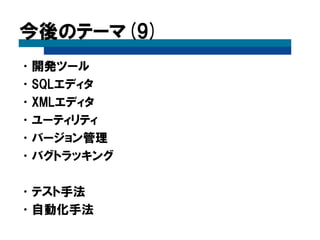 今後のテーマ(9)
•開発ツール
•SQLエディタ
•XMLエディタ
•ユーティリティ
•バージョン管理
•バグトラッキング
•テスト手法
•自動化手法
 