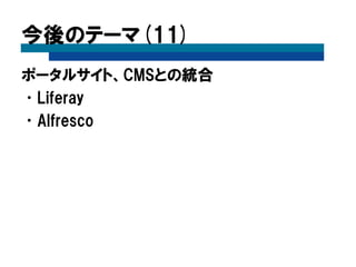 今後のテーマ(11)
ポータルサイト、CMSとの統合
•Liferay
•Alfresco
 