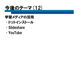 今後のテーマ(12)
学習メディアの活用
•ドットインストール
•Slideshare
•YouTube
 
