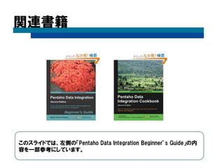 関連書籍
このスライドでは、左側の「Pentaho Data Integration Beginner’s Guide」の内
容を一部参考にしています。
 