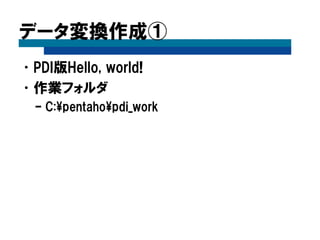 データ変換作成①
•PDI版Hello, world!
•作業フォルダ
– C:¥pentaho¥pdi_work
 