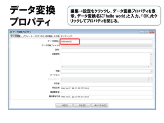 データ変換
プロパティ
編集→設定をクリックし、データ変換プロパティを表
示。データ変換名に「hello world」と入力。「OK」をク
リックしてプロパティを閉じる。
 
