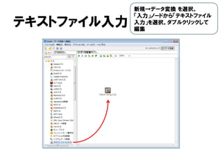 テキストファイル入力
新規→データ変換 を選択。
「入力」ノードから「テキストファイル
入力」を選択。ダブルクリックして
編集
 