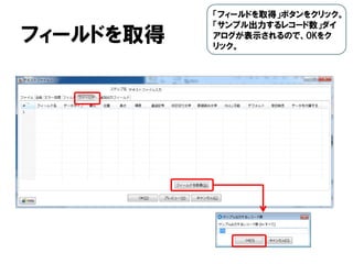 フィールドを取得
「フィールドを取得」ボタンをクリック。
「サンプル出力するレコード数」ダイ
アログが表示されるので、OKをク
リック。
 
