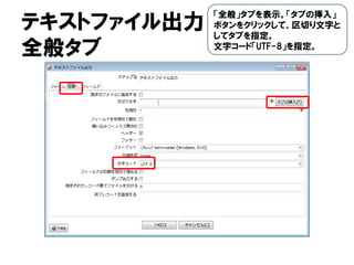 テキストファイル出力
全般タブ
「全般」タブを表示。「タブの挿入」
ボタンをクリックして、区切り文字と
してタブを指定。
文字コード「UTF-8」を指定。
 
