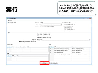 実行
ツールバー上の「実行」をクリック。
「データ変換の実行」画面が表示さ
れるので、「実行」ボタンをクリック。
 