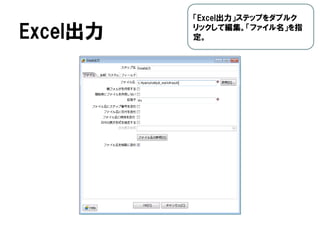 Excel出力
「Excel出力」ステップをダブルク
リックして編集。「ファイル名」を指
定。
 