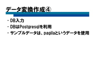 データ変換作成④
•DB入力
•DBはPostgresqlを利用
•サンプルデータは、pagilaというデータを使用
 