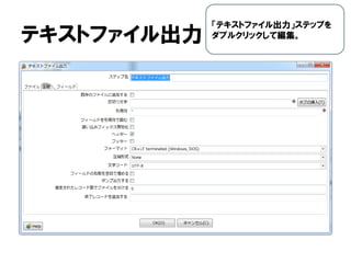 テキストファイル出力
「テキストファイル出力」ステップを
ダブルクリックして編集。
 