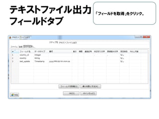 テキストファイル出力
フィールドタブ
「フィールドを取得」をクリック。
 