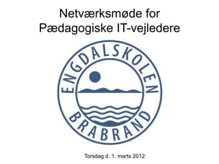 Netværksmøde for
Pædagogiske IT-vejledere




       Torsdag d. 1. marts 2012
 