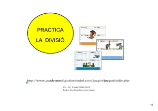 13
LA DIVISIÓ
PRACTICA
http://www.cuadernosdigitalesvindel.com/juegos/juegodividir.php
© L. M. Vindel 20042012
Todos los derechos reservados