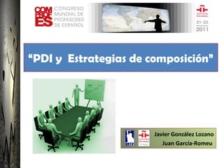 “PDI y Estrategias de composición” 
Javier González Lozano 
Juan García-Romeu 
 