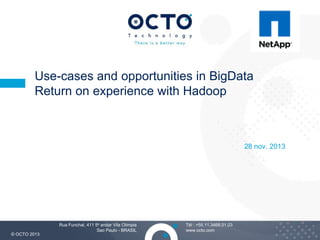 Use-cases and opportunities in BigData
Return on experience with Hadoop

28 nov. 2013

© OCTO 2013

Rua Funchal, 411 5e andar Vila Olimpia
Sao Paulo - BRASIL

Tél : +55.11.3468.01.03
www.octo.com

1

 