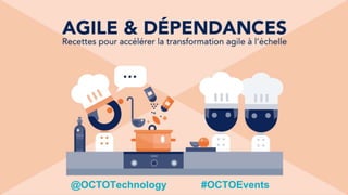 AGILE & DÉPENDANCES
Recettes pour accélérer votre transformation agile à l’échelle
@OCTOTechnology #OCTOEvents
 