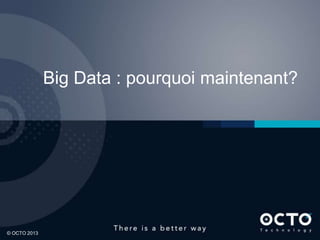 11
© OCTO 2013© OCTO 2012© OCTO 2013
Big Data : pourquoi maintenant?
 