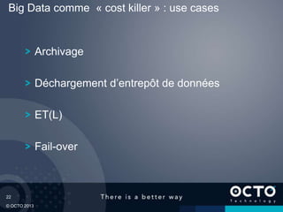 22
© OCTO 2013
Archivage
Déchargement d’entrepôt de données
ET(L)
Fail-over
Big Data comme « cost killer » : use cases
 