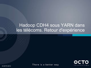 48
© OCTO 2013© OCTO 2012© OCTO 2013
Hadoop CDH4 sous YARN dans
les télécoms. Retour d'expérience
 