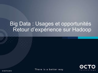 1
© OCTO 2013© OCTO 2012© OCTO 2013
Big Data : Usages et opportunités
Retour d’expérience sur Hadoop
 