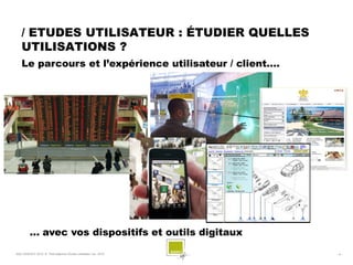 / ETUDES UTILISATEUR : ÉTUDIER QUELLES
   UTILISATIONS ?
   Le parcours et l’expérience utilisateur / client….




         ... avec vos dispositifs et outils digitaux
SQLI AGENCY 2010 © Petit déjeuner Etudes utilisateur nov. 2010   -6-
 