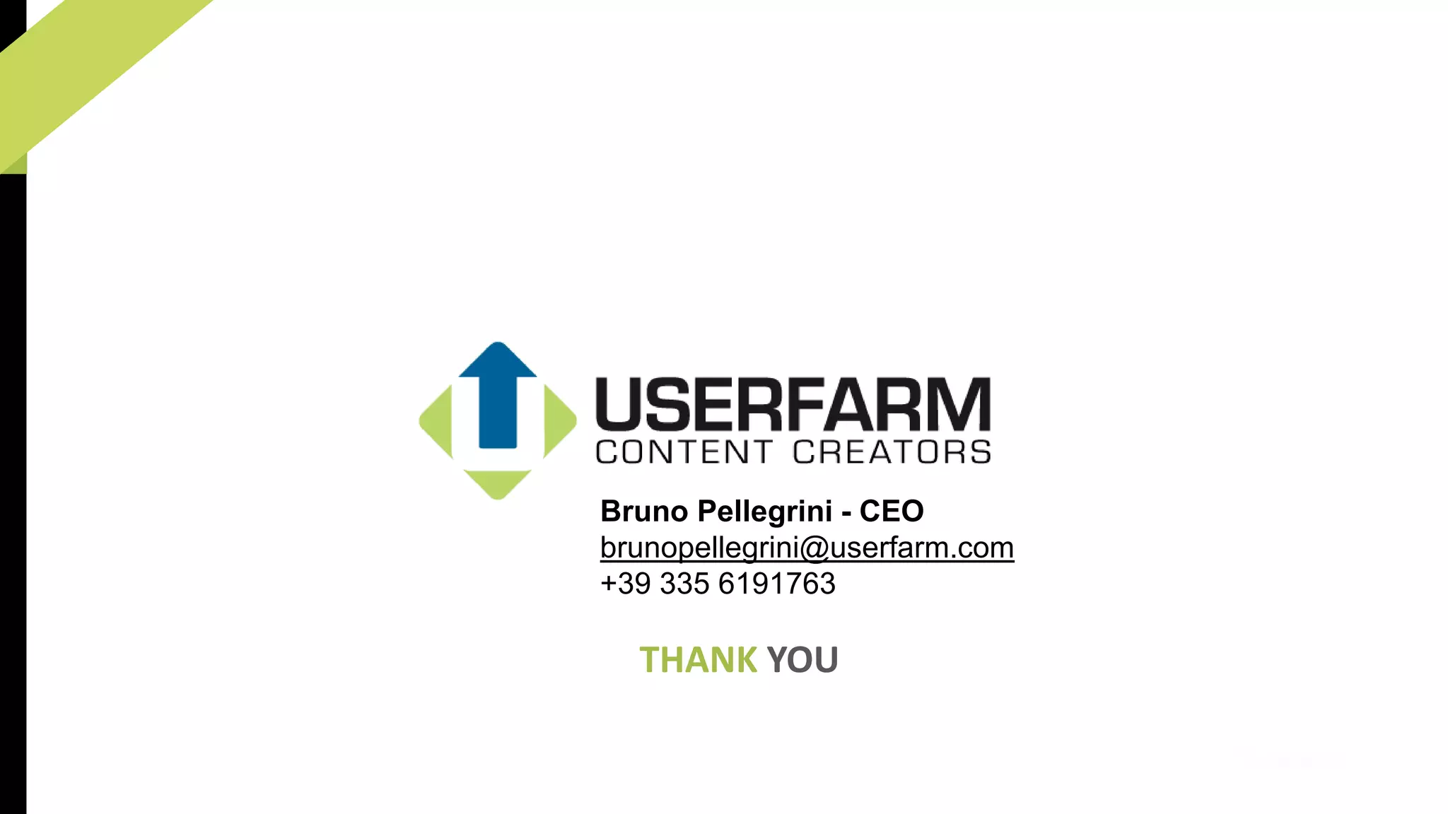 Bruno Pellegrini - CEO 
brunopellegrini@userfarm.com 
+39 335 6191763 
THANK YOU 
